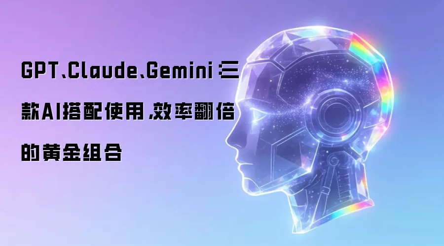 GPT、Claude、Gemini:三款AI搭配使用,效率翻倍的黄金组合