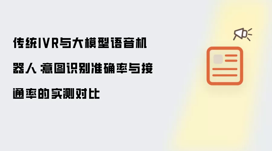 传统IVR与大模型语音机器人:意图识别准确率与接通率的实测对比