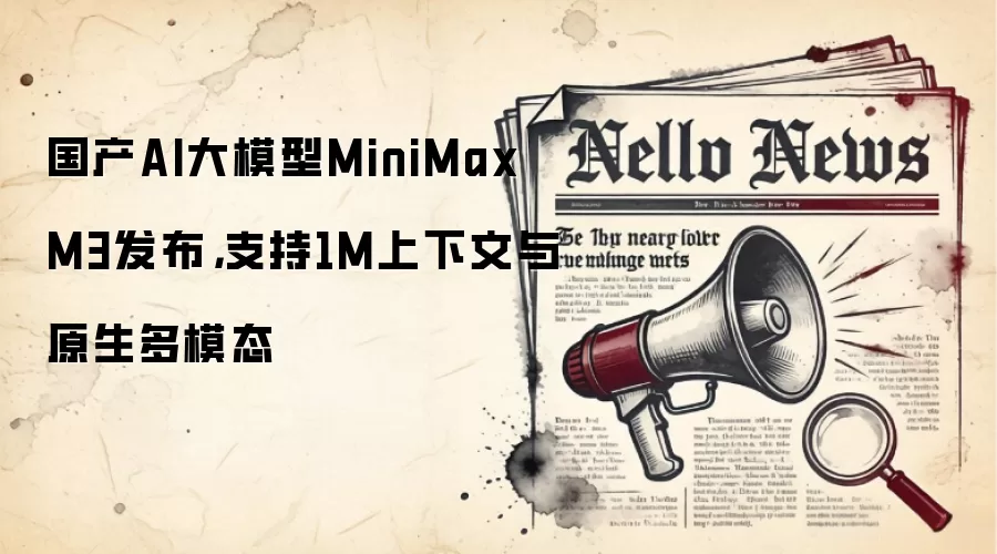 国产AI大模型MiniMax M3发布，支持1M上下文与原生多模态
