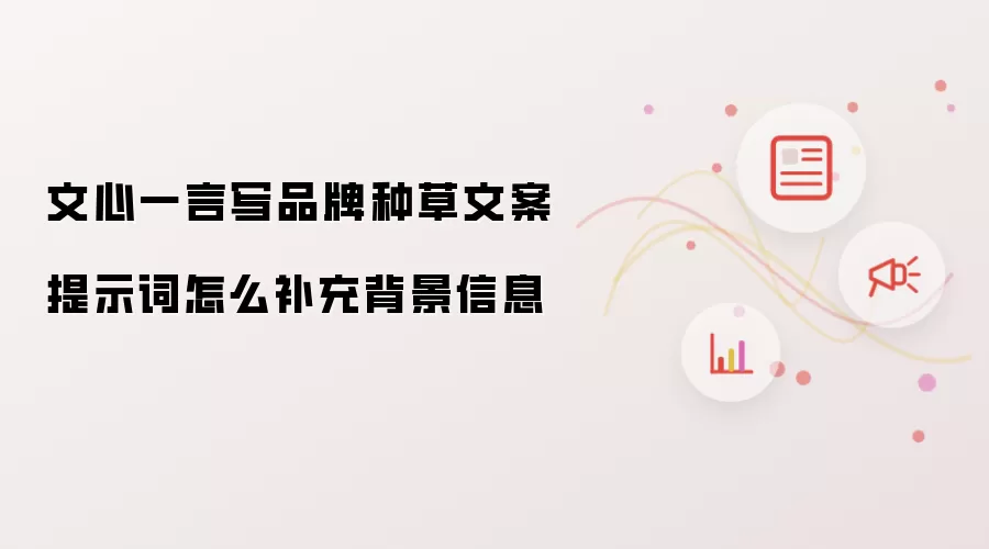 文心一言写品牌种草文案提示词怎么补充背景信息