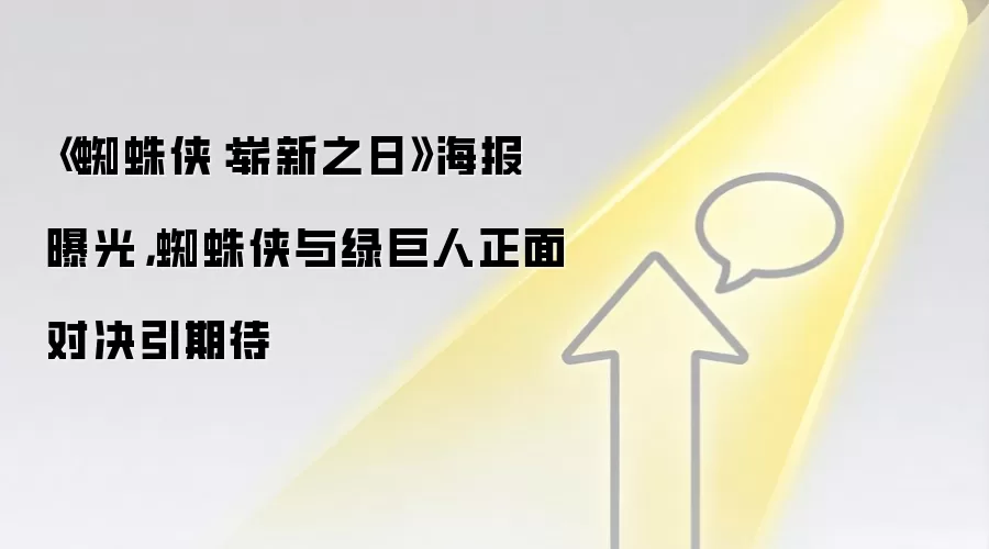 《蜘蛛侠:崭新之日》海报曝光,蜘蛛侠与绿巨人正面对决引期待