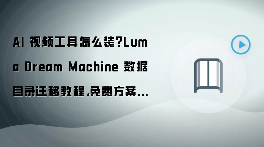 AI 视频工具怎么装?Luma Dream Machine 数据目录迁移教程,免费方案步骤整理