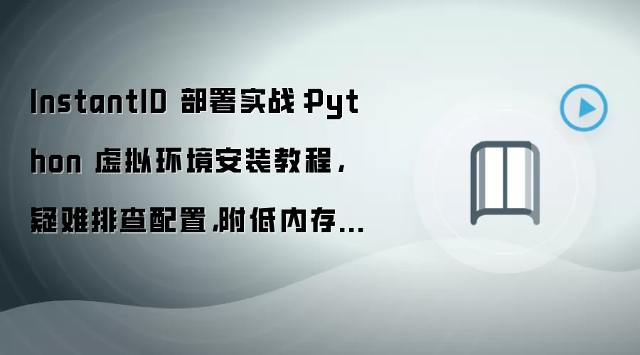 InstantID 部署实战:Python 虚拟环境安装教程,疑难排查配置,附低内存优化技巧