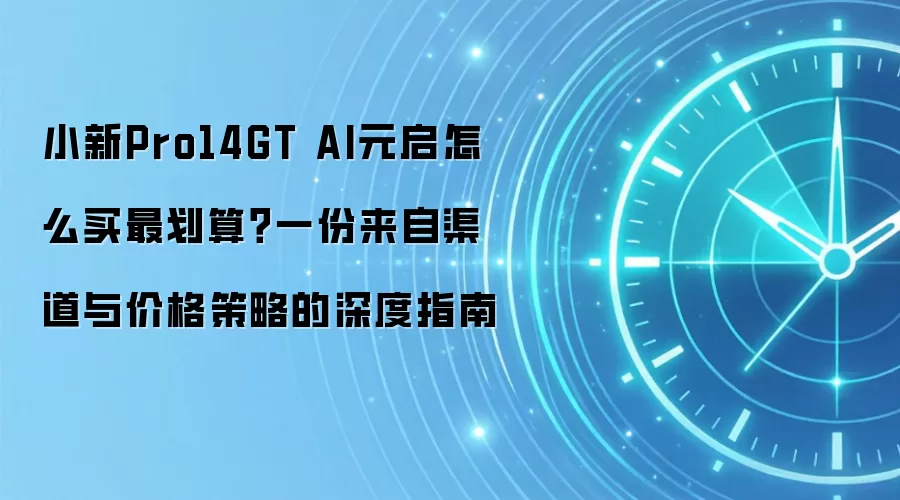 小新Pro14GT AI元启怎么买最划算?一份来自渠道与价格策略的深度指南