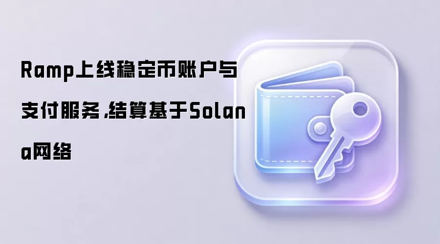 Ramp上线稳定币账户与支付服务,结算基于Solana网络