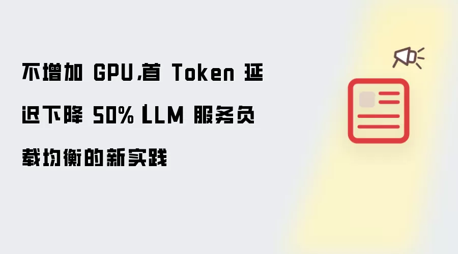 不增加 GPU，首 Token 延迟下降 50%｜LLM 服务负载均衡的新实践