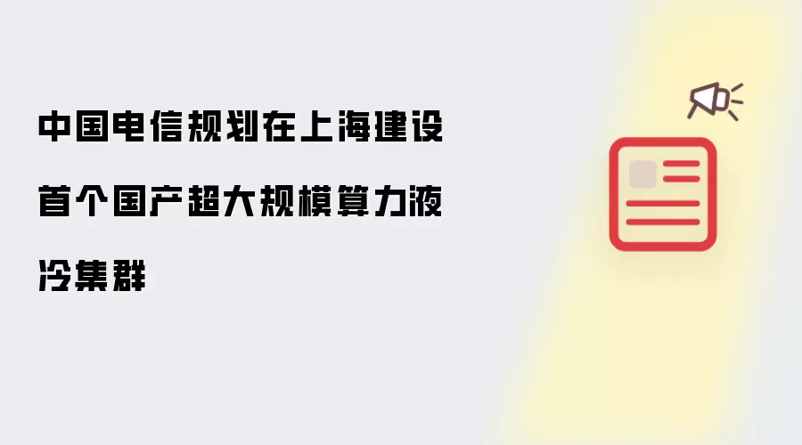 中国电信规划在上海建设首个国产超大规模算力液冷集群
