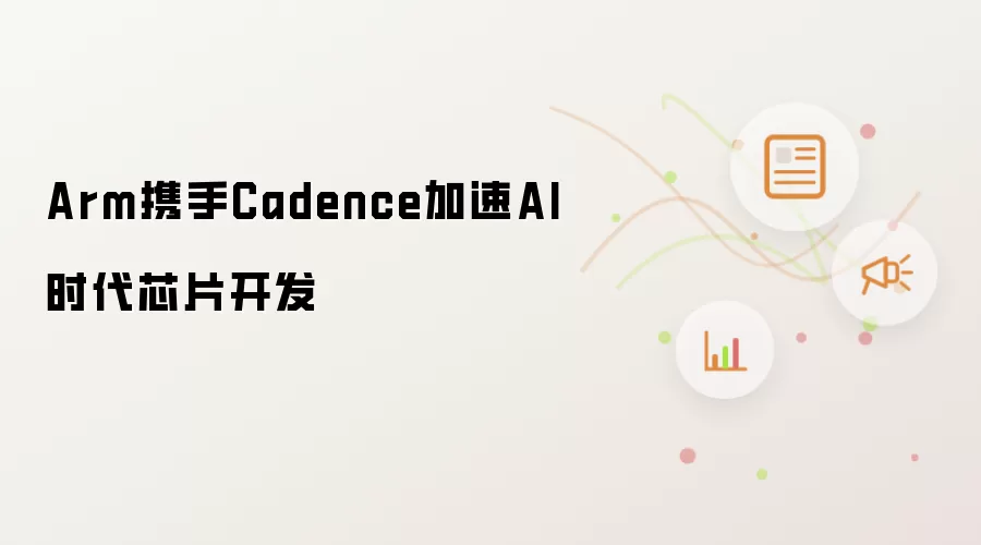 Arm携手Cadence加速AI时代芯片开发