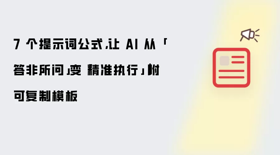 7 个提示词公式，让 AI 从「答非所问」变「精准执行」｜附可复制模板