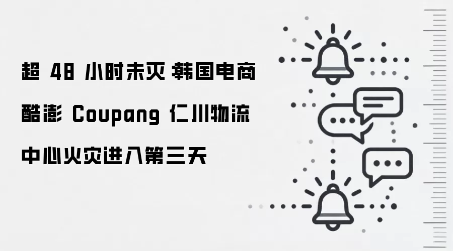 超 48 小时未灭:韩国电商酷澎 Coupang 仁川物流中心火灾进入第三天