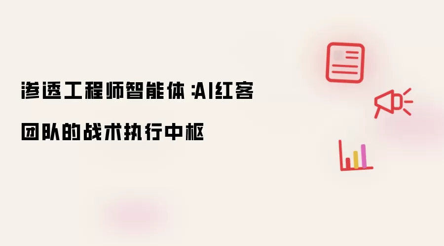 渗透工程师智能体:AI红客团队的战术执行中枢