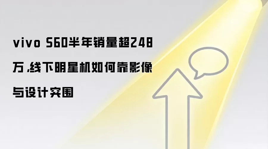 vivo S60半年销量超248万,线下明星机如何靠影像与设计突围