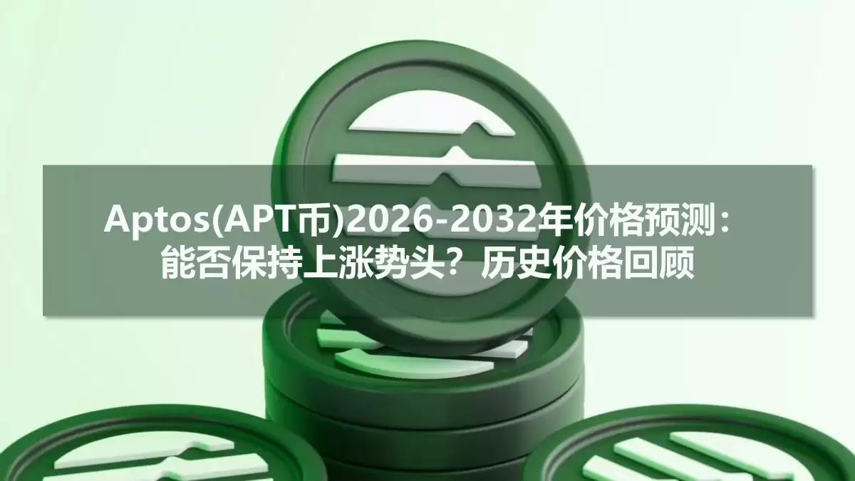 Aptos(APT币)2026-2032年价格预测:能否保持上涨势头?历史价格回顾