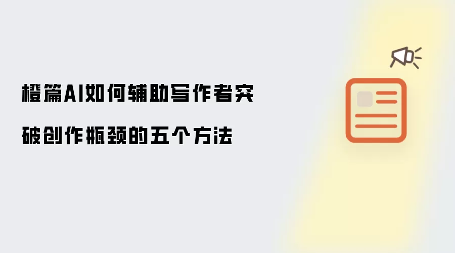 橙篇AI如何辅助写作者突破创作瓶颈的五个方法