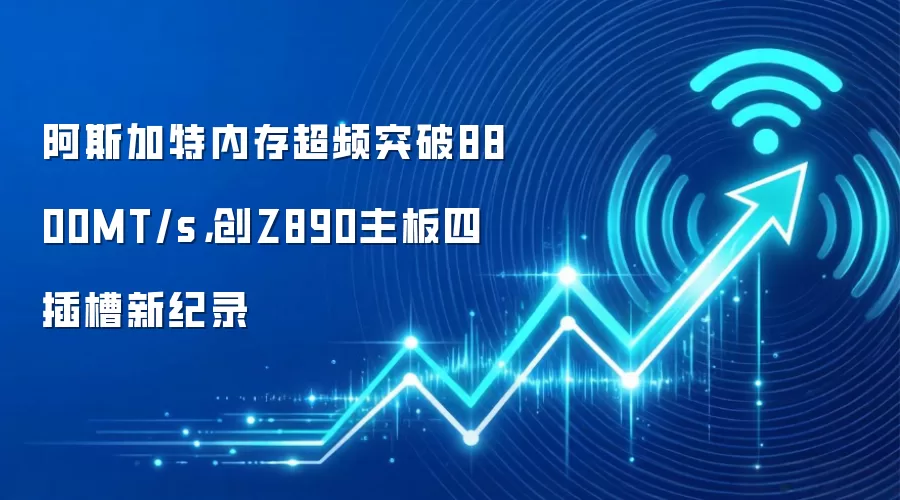 阿斯加特内存超频突破8800MT/s,创Z890主板四插槽新纪录