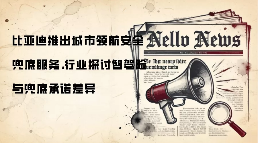 比亚迪推出城市领航安全兜底服务,行业探讨智驾险与兜底承诺差异