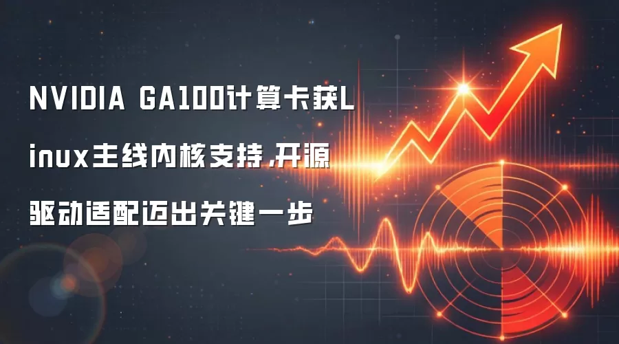 NVIDIA GA100计算卡获Linux主线内核支持,开源驱动适配迈出关键一步