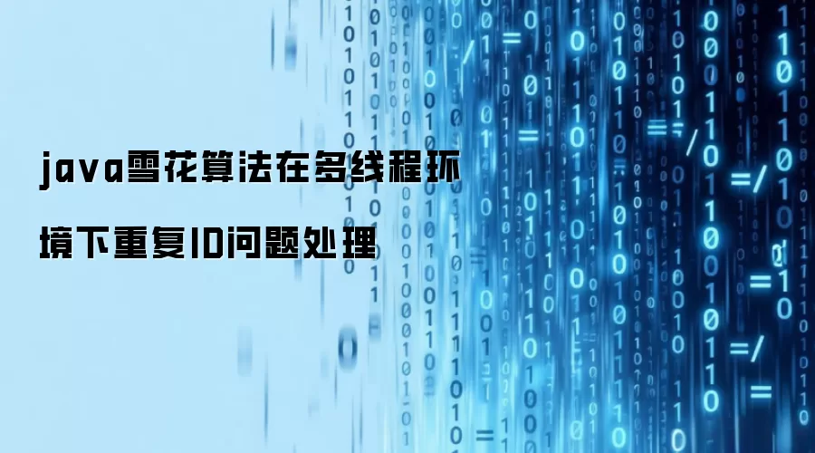 ja va雪花算法在多线程环境下重复ID问题处理