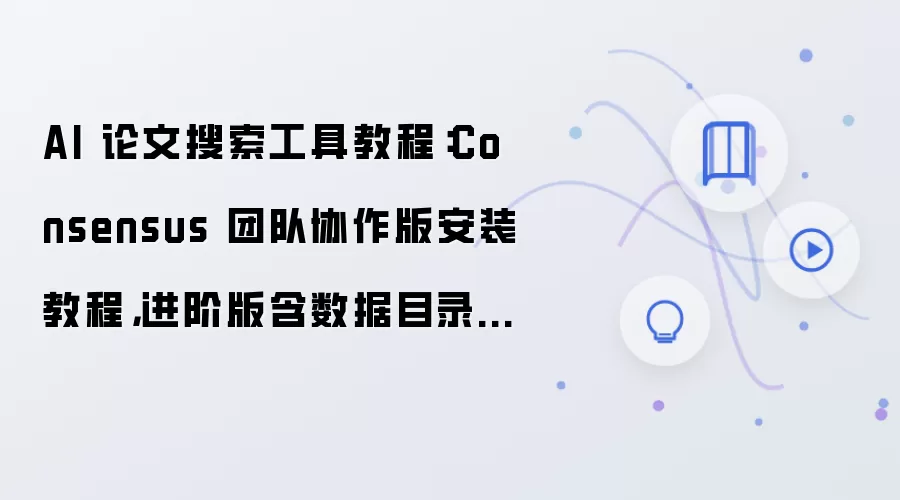 AI 论文搜索工具教程:Consensus 团队协作版安装教程,进阶版含数据目录迁移方法
