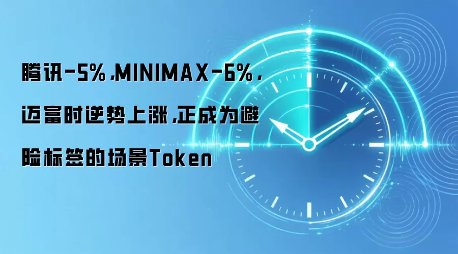 腾讯-5%,MINIMAX-6%,迈富时逆势上涨,正成为避险标签的场景Token