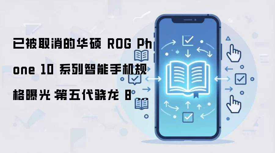 已被取消的华硕 ROG Phone 10 系列智能手机规格曝光:第五代骁龙 8 至尊版芯片