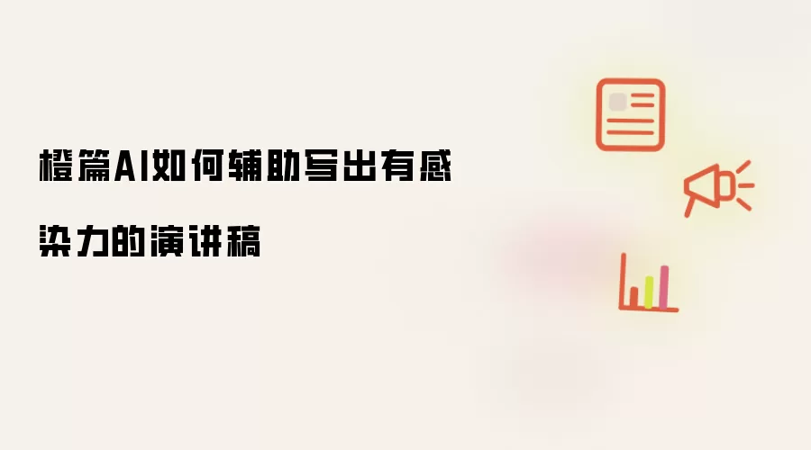橙篇AI如何辅助写出有感染力的演讲稿