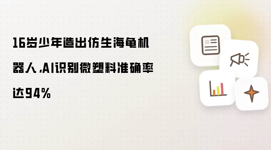 16岁少年造出仿生海龟机器人,AI识别微塑料准确率达94%