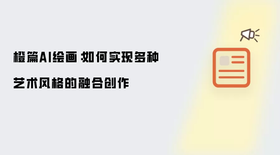 橙篇AI绘画:如何实现多种艺术风格的融合创作