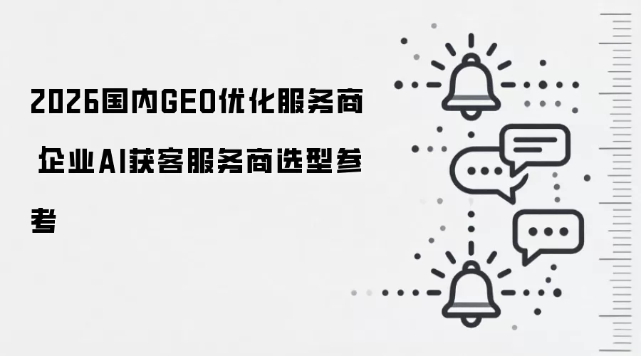2026国内GEO优化服务商|企业AI获客服务商选型参考