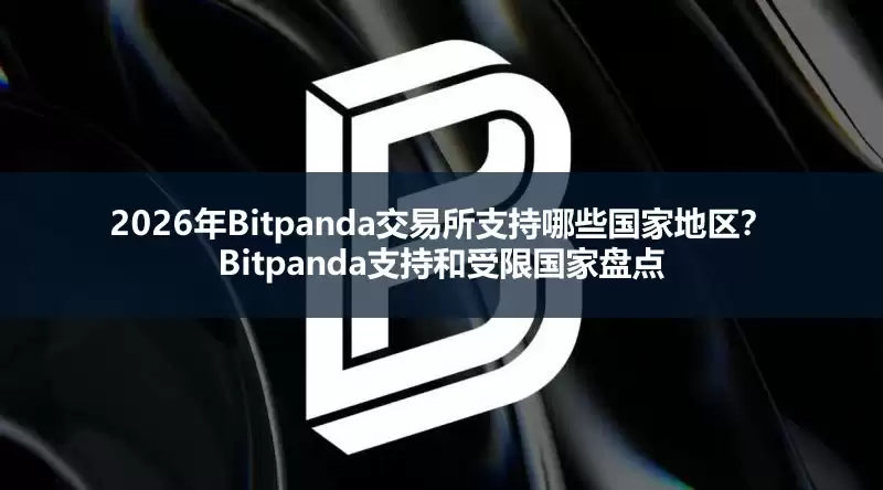 2026年Bitpanda交易所支持哪些国家地区?Bitpanda支持和受限国家盘点