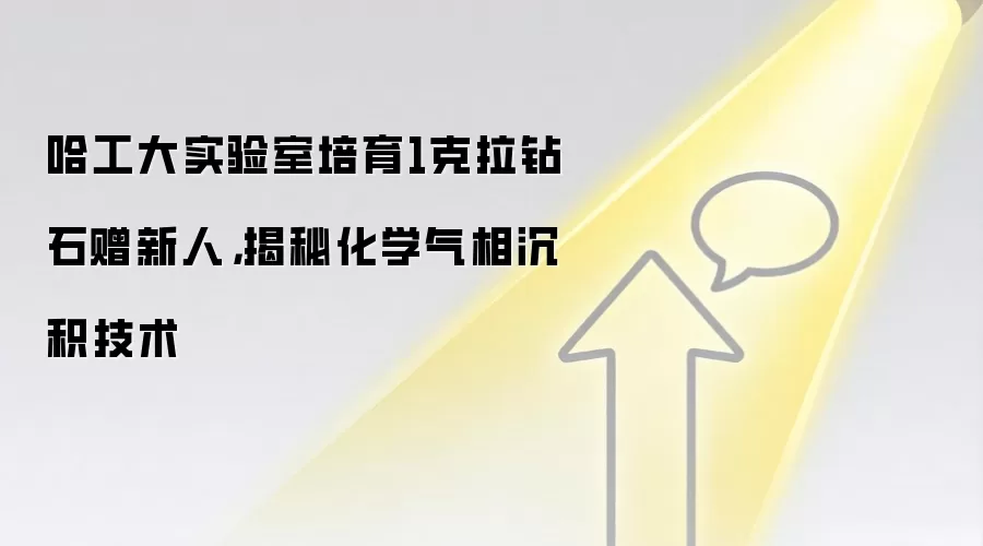 哈工大实验室培育1克拉钻石赠新人,揭秘化学气相沉积技术