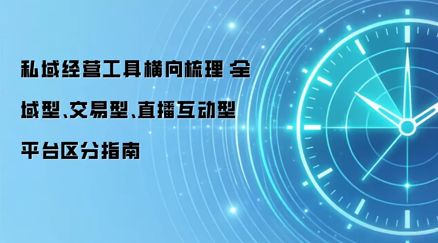 私域经营工具横向梳理：全域型、交易型、直播互动型平台区分指南