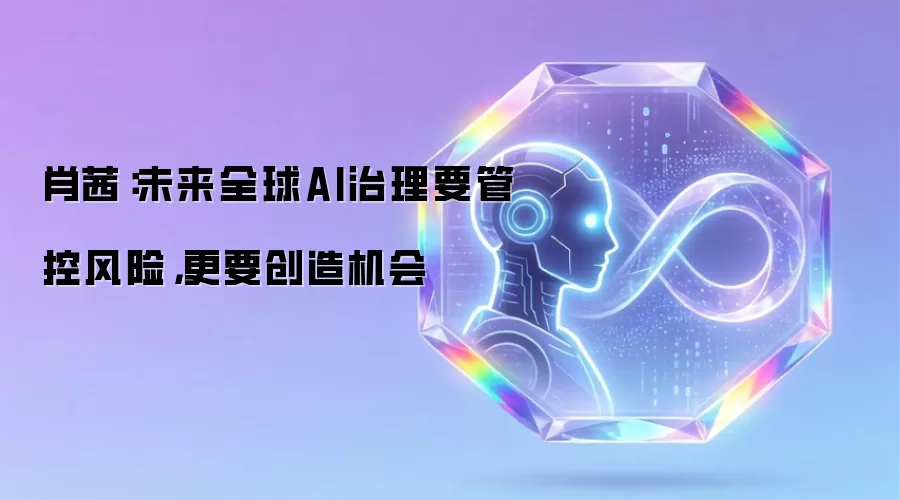 肖茜:未来全球AI治理要管控风险,更要创造机会