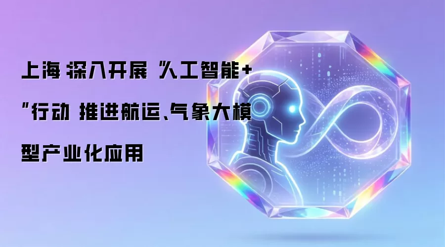 上海:深入开展“人工智能+”行动 推进航运、气象大模型产业化应用
