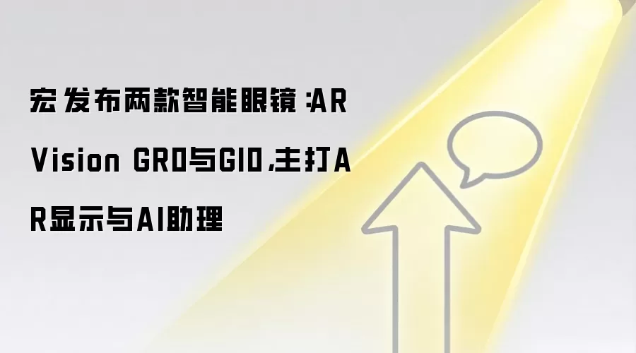 宏碁发布两款智能眼镜:AR Vision GR0与GI0,主打AR显示与AI助理