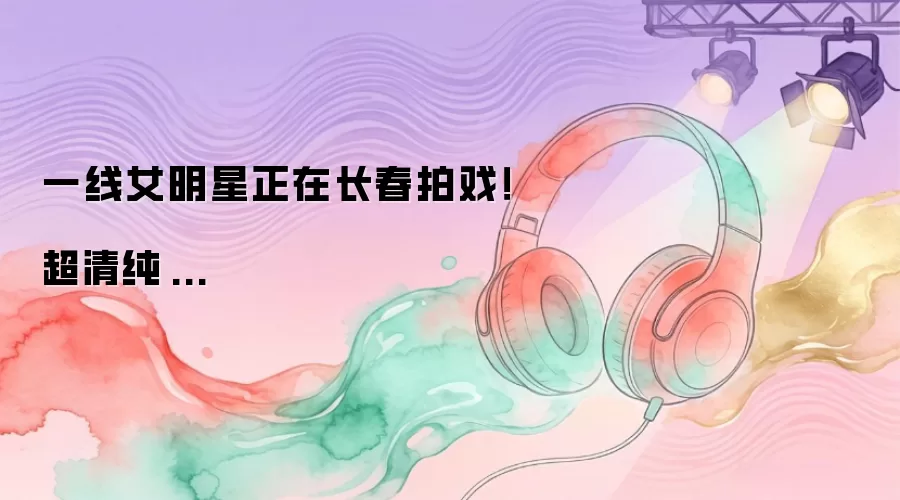 一线女明星正在长春拍戏!超清纯...