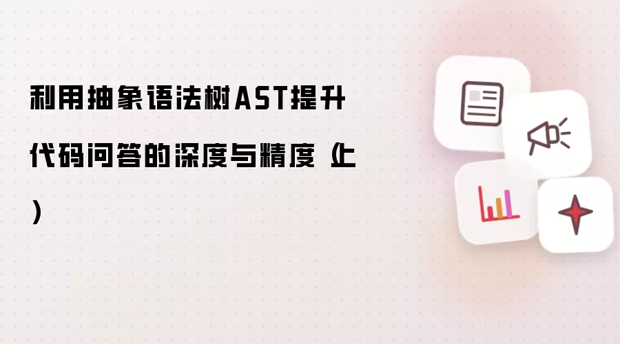 利用抽象语法树AST提升代码问答的深度与精度(上)