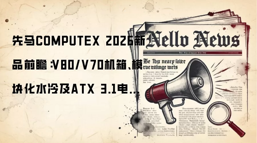先马COMPUTEX 2026新品前瞻:V80/V70机箱、模块化水冷及ATX 3.1电源亮相