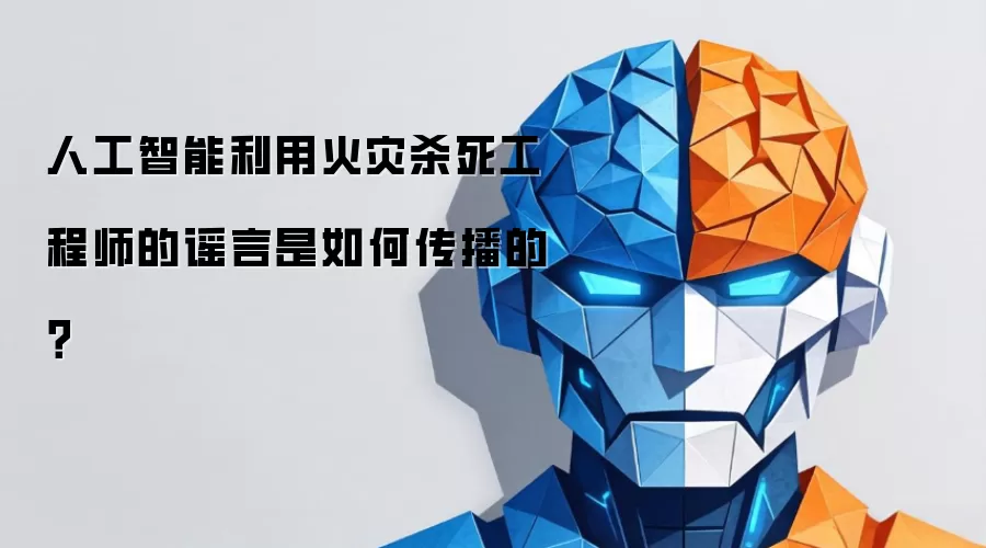 人工智能利用火灾杀死工程师的谣言是如何传播的?