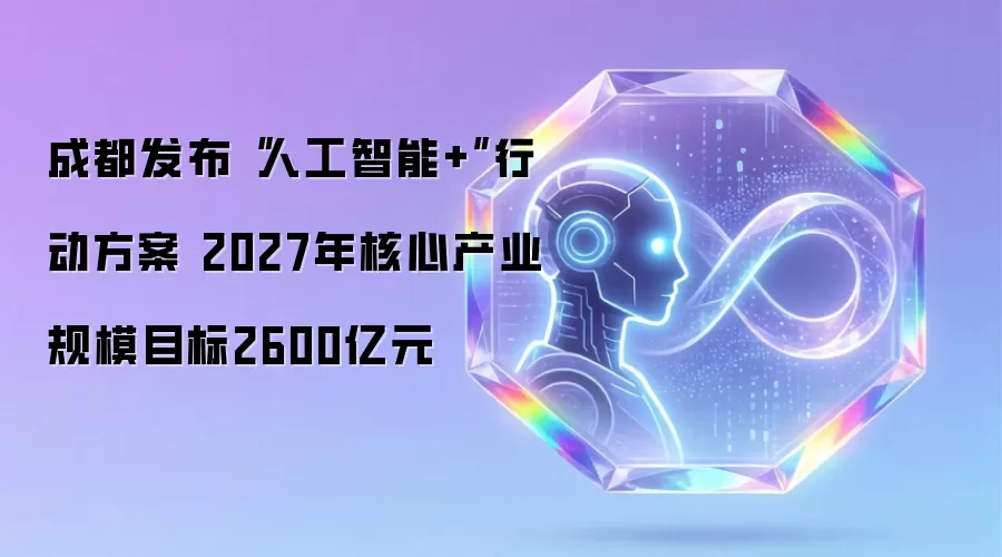成都发布“人工智能+”行动方案 2027年核心产业规模目标2600亿元
