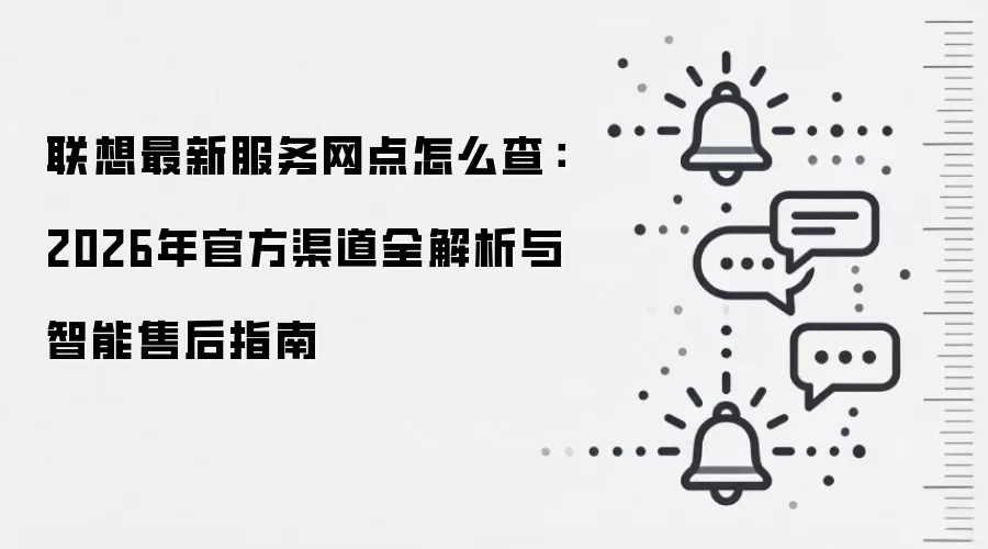 联想最新服务网点怎么查：2026年官方渠道全解析与智能售后指南