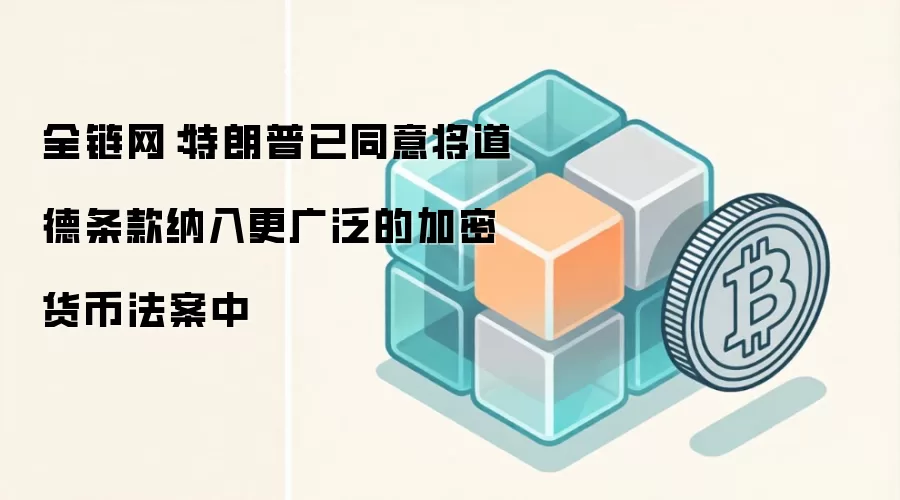 全链网:特朗普已同意将道德条款纳入更广泛的加密货币法案中