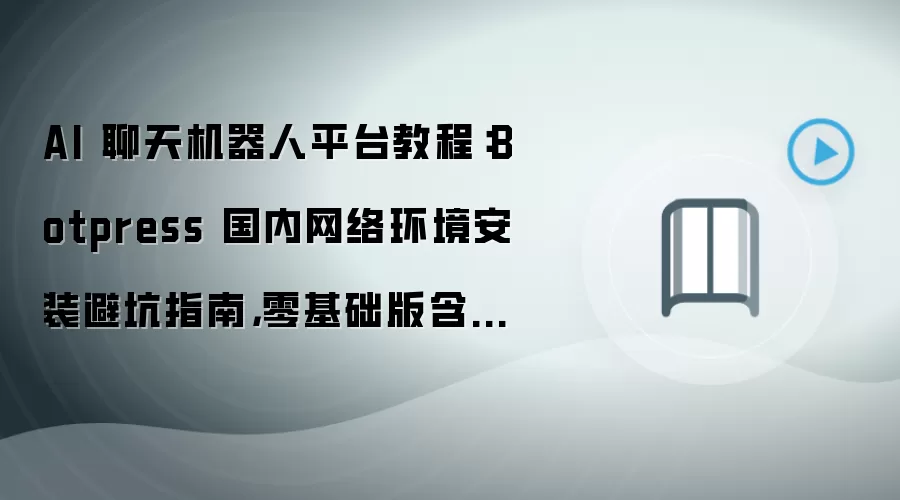 AI 聊天机器人平台教程:Botpress 国内网络环境安装避坑指南,零基础版含数据目录迁移方法