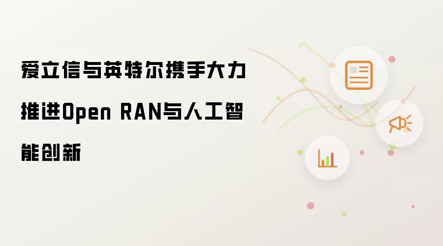 爱立信与英特尔携手大力推进Open RAN与人工智能创新