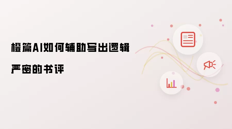 橙篇AI如何辅助写出逻辑严密的书评