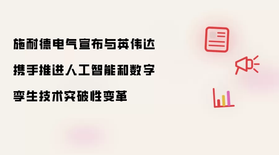 施耐德电气宣布与英伟达携手推进人工智能和数字孪生技术突破性变革