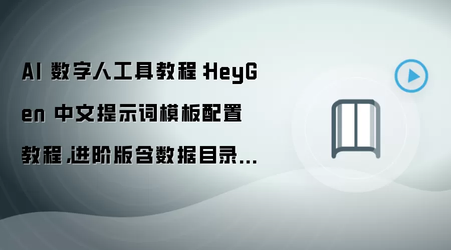 AI 数字人工具教程:HeyGen 中文提示词模板配置教程,进阶版含数据目录迁移方法