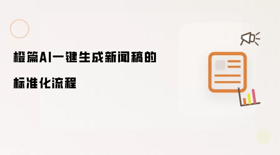 橙篇AI一键生成新闻稿的标准化流程