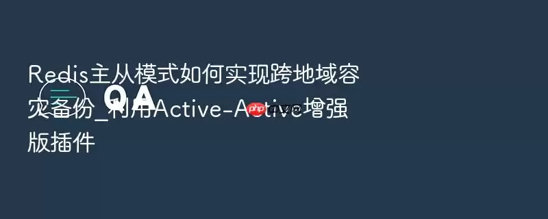 Redis主从模式如何实现跨地域容灾备份_利用Active-Active增强版插件