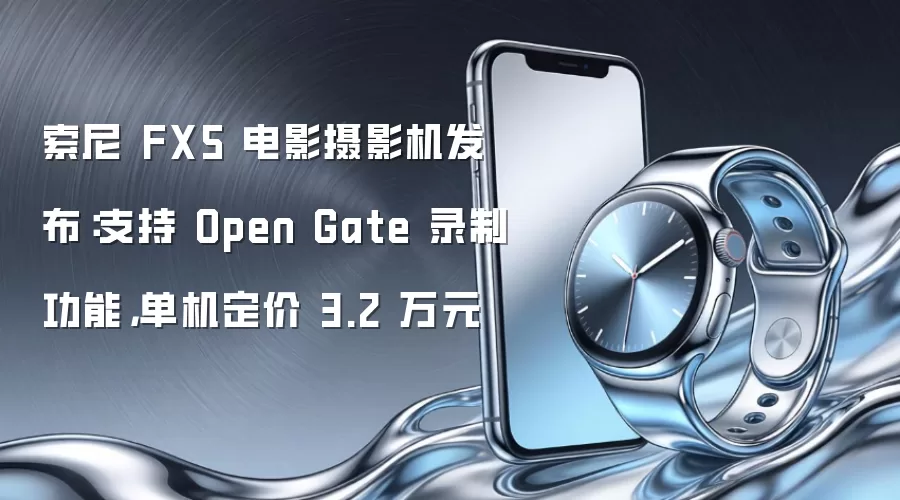 索尼 FX5 电影摄影机发布:支持 Open Gate 录制功能,单机定价 3.2 万元